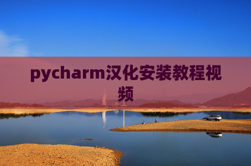 pycharm汉化安装教程视频 pycharm汉化安装教程视频