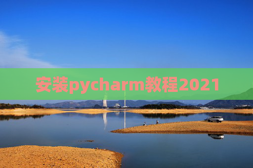 安装pycharm教程2021